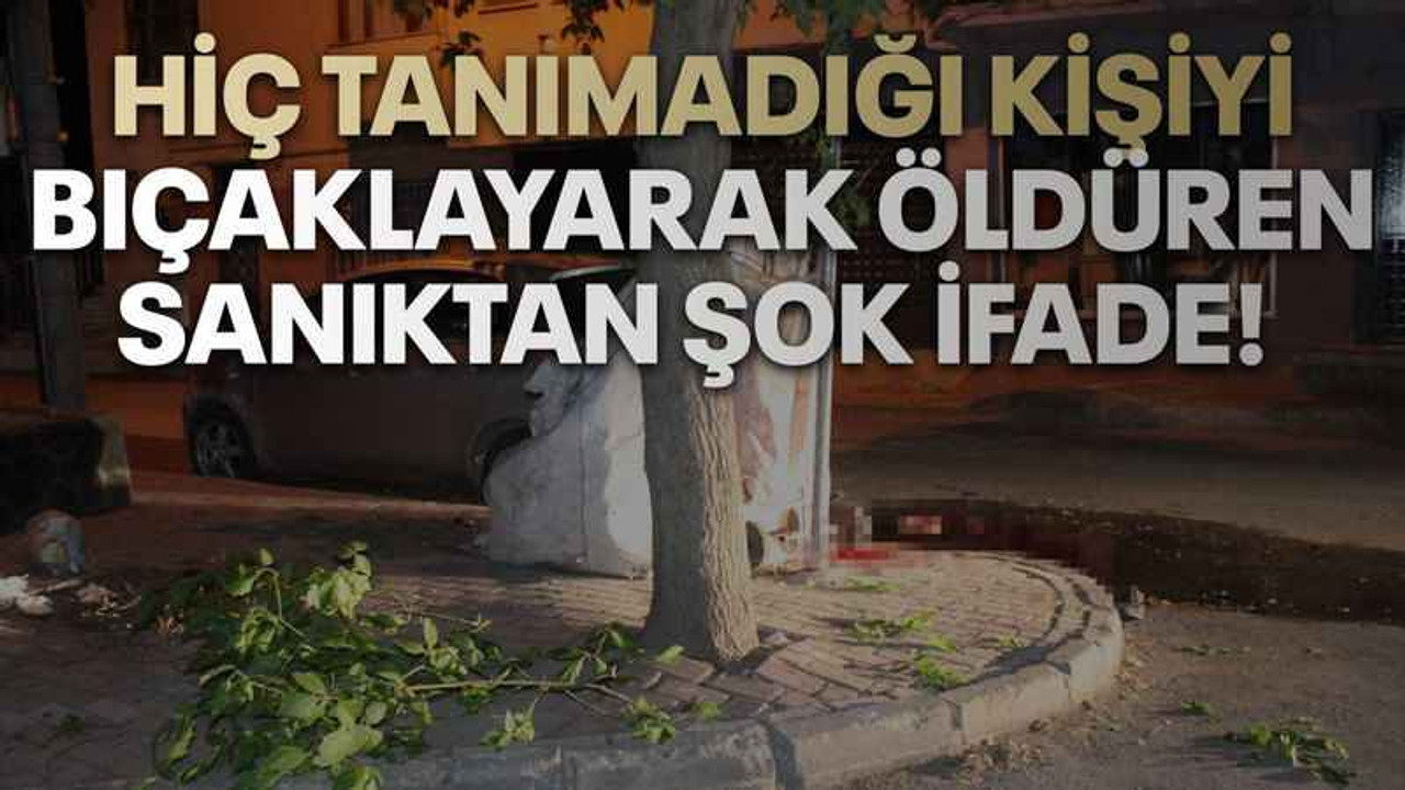 Hiç tanımadığı kişiyi bıçaklayarak öldüren sanıktan şok ifade!